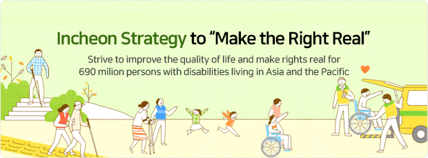Incheon Strategy to Make the Right Real Strive to improve the quality of life and make rights real for 690 million persons with disabilities living in Asia and the Pacific