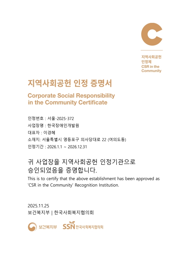 지역사회공헌 인정 증명서 인정번호: 서울-2025-372 사업장명: 한국장애인개발원 대표자: 이경혜 소재지: 서울 영등포구 의사당대로 22(여의도동)인정기간: 2026.1.1~2026.12.31. 귀 사업장을 지역사회공헌 인정기관으로 승인되었음을 증명합니다. 2025.11.25. 보건복지부 한국사회복지협의회