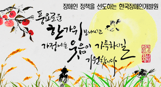 풍요로운 한가위보내시고 가정에는 웃음이 가득하시길 기원합니다. 장애인 정책을 선도하는 한국장애인개발원